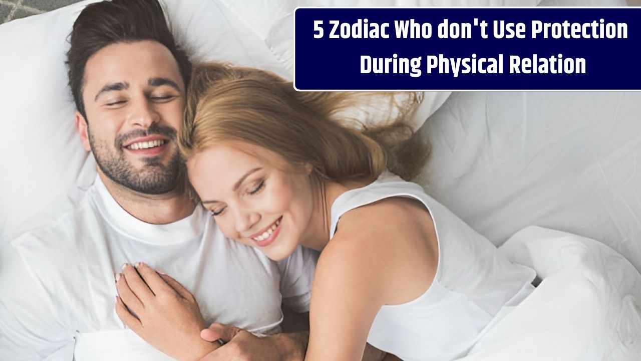 5 Zodiac Who don't Use Protection During Physical Relation