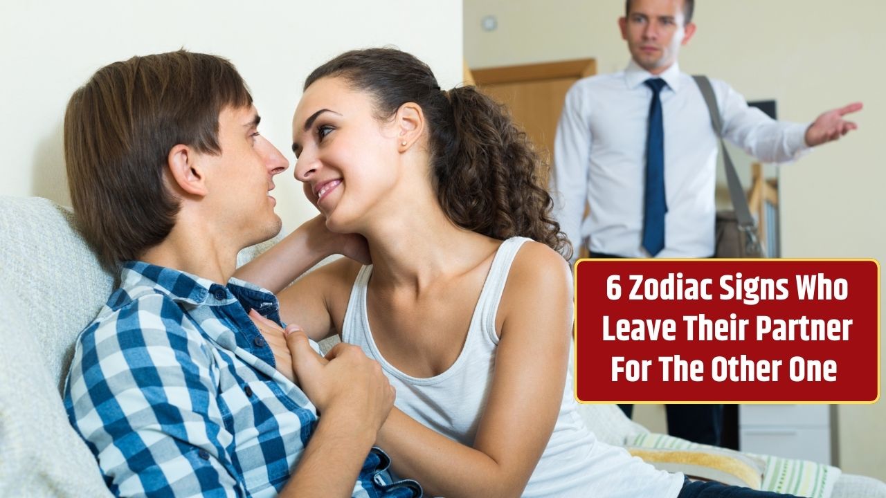 6 Zodiac Signs Who Leave Their Partner For The Other One